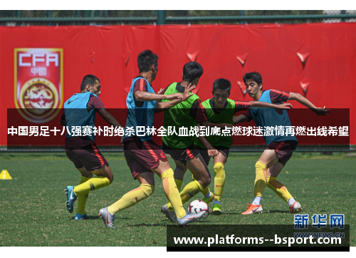 中国男足十八强赛补时绝杀巴林全队血战到底点燃球迷激情再燃出线希望