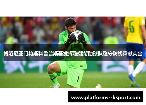 博洛尼亚门将斯科鲁普斯基发挥稳健帮助球队稳守防线贡献突出