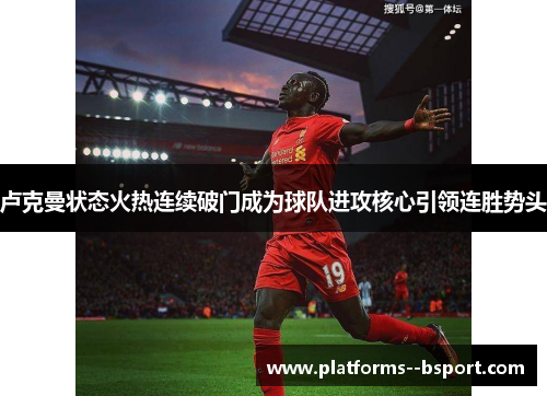 卢克曼状态火热连续破门成为球队进攻核心引领连胜势头