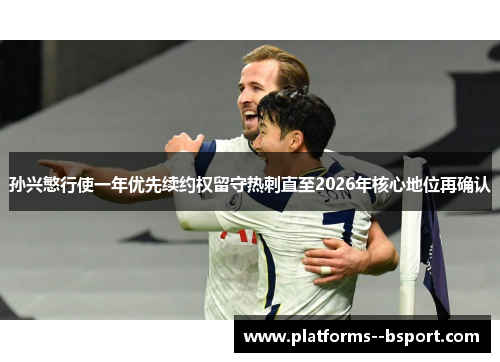 孙兴慜行使一年优先续约权留守热刺直至2026年核心地位再确认