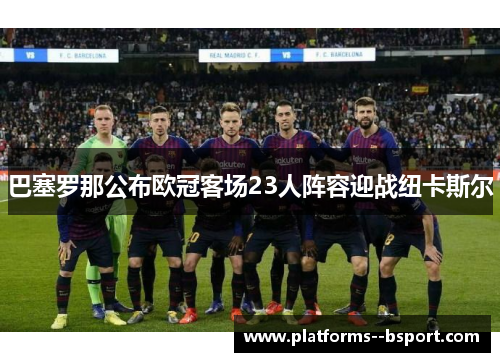 巴塞罗那公布欧冠客场23人阵容迎战纽卡斯尔