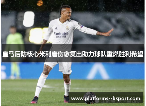 皇马后防核心米利唐伤愈复出助力球队重燃胜利希望