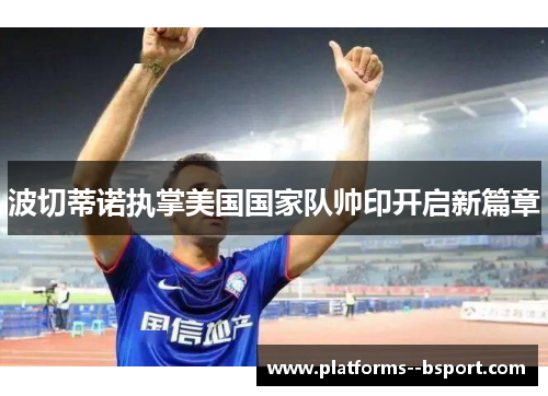 波切蒂诺执掌美国国家队帅印开启新篇章