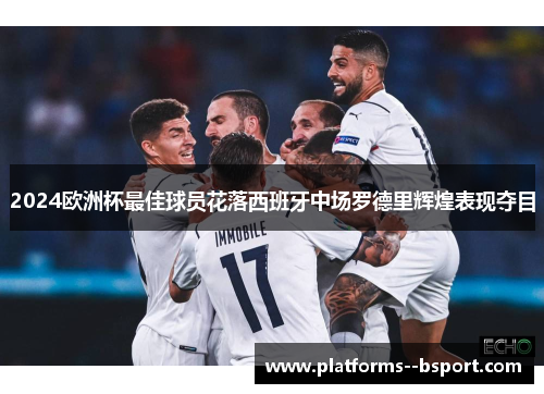 2024欧洲杯最佳球员花落西班牙中场罗德里辉煌表现夺目