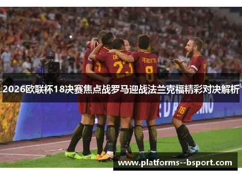 2026欧联杯18决赛焦点战罗马迎战法兰克福精彩对决解析 2026欧联杯18决赛焦点战罗马迎战法兰克福精彩对决解析
