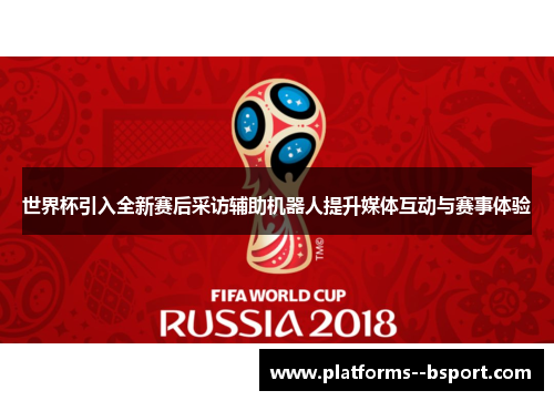 世界杯引入全新赛后采访辅助机器人提升媒体互动与赛事体验 世界杯引入全新赛后采访辅助机器人提升媒体互动与赛事体验