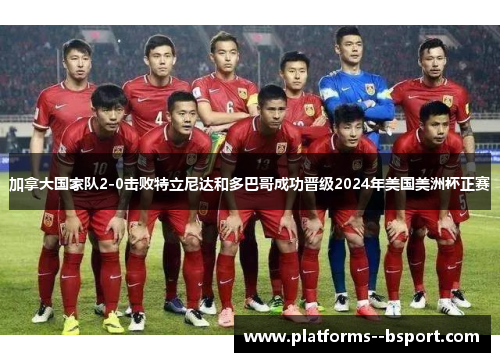 加拿大国家队2-0击败特立尼达和多巴哥成功晋级2024年美国美洲杯正赛 加拿大国家队2-0击败特立尼达和多巴哥成功晋级2024年美国美洲杯正赛