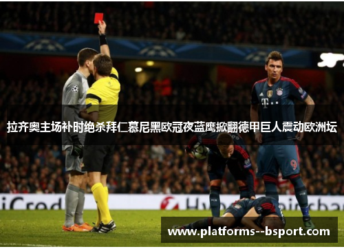 拉齐奥主场补时绝杀拜仁慕尼黑欧冠夜蓝鹰掀翻德甲巨人震动欧洲坛 拉齐奥主场补时绝杀拜仁慕尼黑欧冠夜蓝鹰掀翻德甲巨人震动欧洲坛