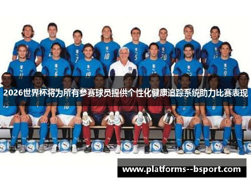 2026世界杯将为所有参赛球员提供个性化健康追踪系统助力比赛表现 2026世界杯将为所有参赛球员提供个性化健康追踪系统助力比赛表现