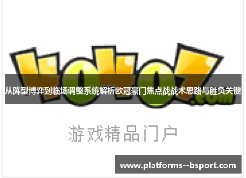 从阵型博弈到临场调整系统解析欧冠豪门焦点战战术思路与胜负关键