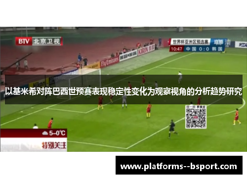 以基米希对阵巴西世预赛表现稳定性变化为观察视角的分析趋势研究