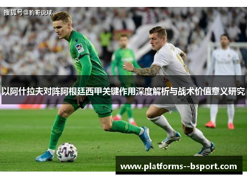 以阿什拉夫对阵阿根廷西甲关键作用深度解析与战术价值意义研究 以阿什拉夫对阵阿根廷西甲关键作用深度解析与战术价值意义研究