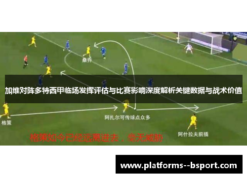 加维对阵多特西甲临场发挥评估与比赛影响深度解析关键数据与战术价值