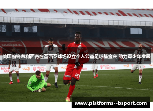 美国前锋普利西奇在圣西罗球场设立个人公益足球基金会 助力青少年发展 美国前锋普利西奇在圣西罗球场设立个人公益足球基金会 助力青少年发展